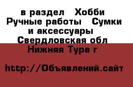  в раздел : Хобби. Ручные работы » Сумки и аксессуары . Свердловская обл.,Нижняя Тура г.